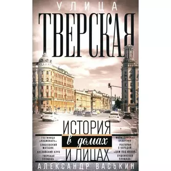 Улица Тверская. Прогулки по центру Москвы. Васькин А. А.