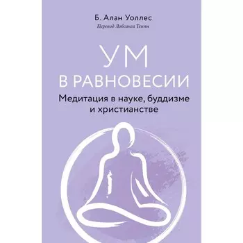 Ум в равновесии. Медитация в науке, буддизме и христианстве. Уоллес Б.