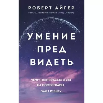 Умение предвидеть. Чему я научился за 15 лет на посту главы Walt Disney. Айгер Р.