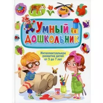 Умный дошкольник. Интеллектуальное развитие детей от 5 до 7 лет