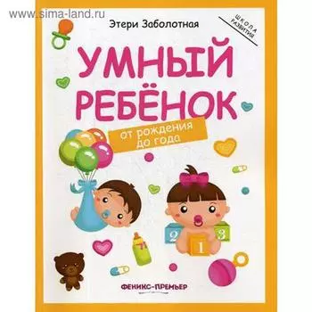 Умный ребенок: от рождения до года. 2-е издание. Заболотная Э.