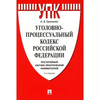УПК РФ: постатейный научно-практический комментарий. Учебное пособие. 4-е издание, переработанное и дополненное. Гриненко А.В.