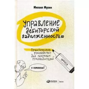 Управление дебиторской задолженностью : Практическое руководство для разумных руководителей: в комиксах. Мухин М.