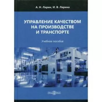 Управление качеством на производстве и транспорте: Учебное пособие. Ларин А. Н.