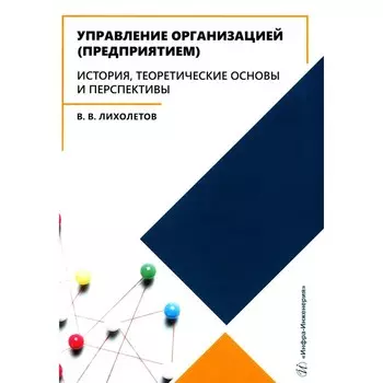Управление организацией (предприятием). История, теоретические основы и перспективы. Учебное пособие. Лихолетов В.В.