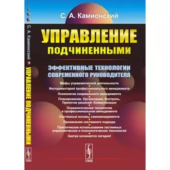 Управление подчиненными. Эффективные технологии современного руководителя. 3-е издание, переработанное и дополненное. Камионский С.А.