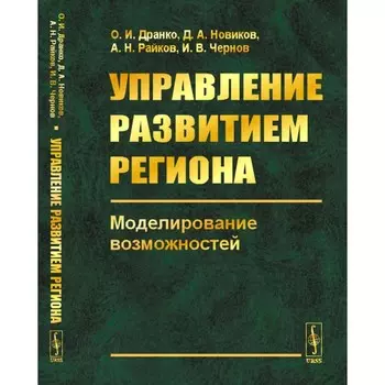 Управление развитием региона. Моделирование возможностей. Дранко О.И., Новиков Д.А., Райкова И.Н.