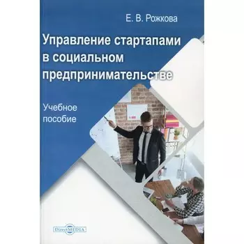 Управление стартапами в социальном предпринимательстве. Учебное пособие. Рожкова Е.В.