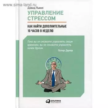 Управление стрессом : Как найти дополнительные 10 часов в неделю. Льюис Д.