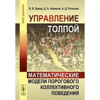 Управление толпой. Математические модели порогового коллективного поведения. Новиков Д.А., Бреер В.В., Рогаткин А.Д.