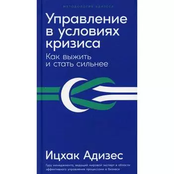 Управление в условиях кризиса: Как выжить и стать сильнее. Адизес И.