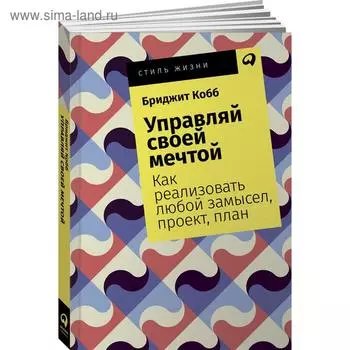 Управляй своей мечтой. Как реализовать любой замысел, проект, план. Кобб Б.