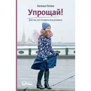 Упрощай! Для тех, кто отчаялся всё успевать. Потеха Н.