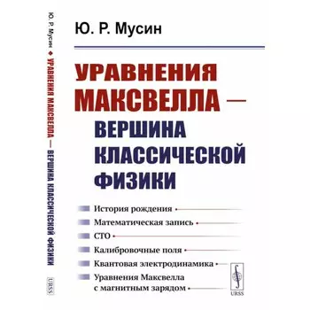 Уравнения Максвелла - вершина классической физики. История рождения. Математическая запись. СТО. Калибровочные поля. Квантовая электродинамика. Уравнения Максвелла с магнитным зарядом. Мусин Ю.Р.