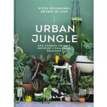 Urban Jungle. Как создать уютный интерьер с помощью растений. Йосифович И.