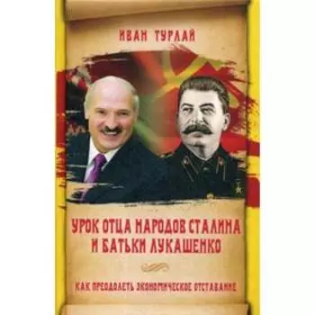 Урок отца народов Сталина и батьки Лукашенко, или Как преодолеть экономическое отставание. Турлай И.С.