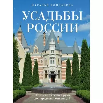 Усадьбы России. От имений средней руки до парадных резиденций. Бондарева Н.А.