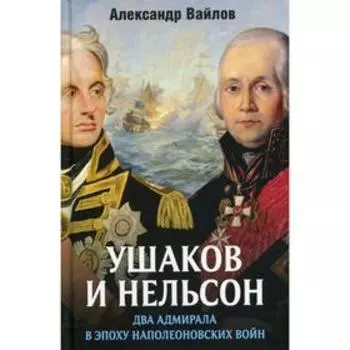 Ушаков и Нельсон: два адмирала в эпоху наполеоновских войн. Вайлов А. М.