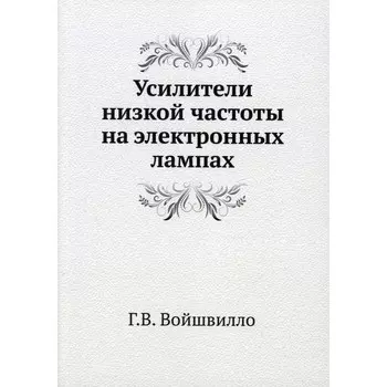 Усилители низкой частоты на электронных лампах. Войшвилло Г.В.