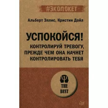 Успокойся! Контролируй тревогу, прежде чем она начнет контролировать тебя. Эллис А., Дойл К.