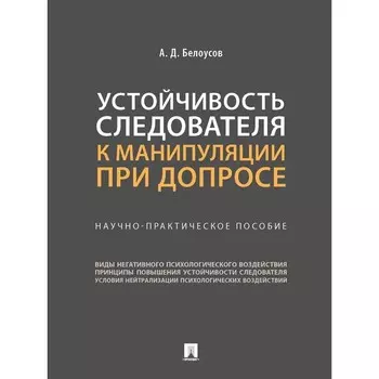 Устойчивость следователя к манипуляции при допросе. Научно-практическое пособие. Белоусов А.