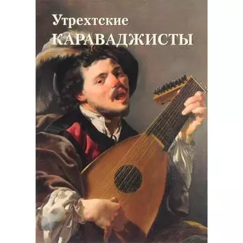 Утрехтские караваджисты. Милюгина Е.