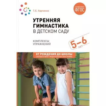 Утренняя гимнастика в детском саду. Комплексы упражнений для занятий с детьми 5-6 лет. 2-е издание, исправленное и дополненное. Харченко Т.Е.