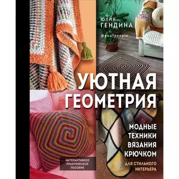 Уютная геометрия. Модные техники вязания крючком для стильного интерьера. Гендина Ю.А.