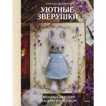 Уютные зверушки: 11 вязаных игрушек спицами и крючком. Цвикевич К.