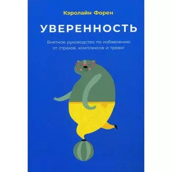 Уверенность: Внятное руководство по избавлению от страхов, комплексов и тревог. Форен К.
