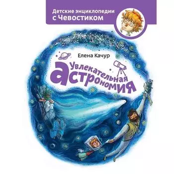 Увлекательная астрономия. Качур Е.