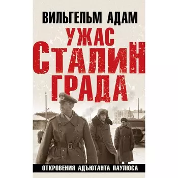 Ужас Сталинграда. Откровения адъютанта Паулюса. Адам В.