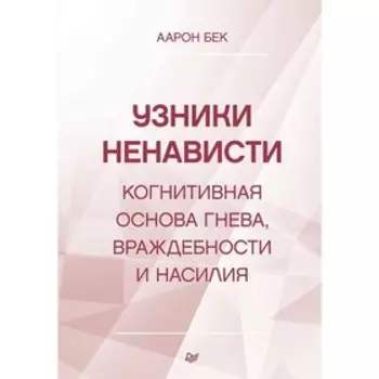 Узники ненависти: когнитивная основа гнева, враждебности и насилия. Бек А.