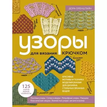 Узоры для вязания крючком. Красивые мотивы и техника моделирования для дизайна стильных вязаных вещей. Оренштайн Д.