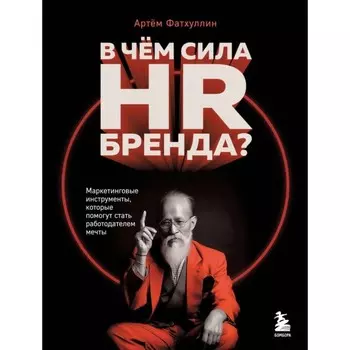 В чем сила HR-бренда? Маркетинговые инструменты, которые помогут стать работодателем мечты. Фатхуллин А.Р.