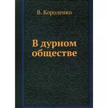 В дурном обществе. Короленко В.Г.