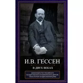 В двух веках. Жизненный отчёт российского государственного и политического деятеля, члена Второй Государственной думы. Гессен И.В.