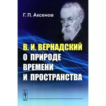 В.И.Вернадский о природе времени и пространства. Аксенов Г.П.
