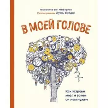 В моей голове. Как устроен мозг и зачем он нам нужен. Анжелика Ван Омберген