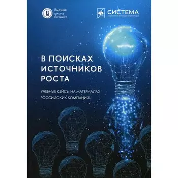В поисках источников роста. Учебные кейсы на материалах российских компаний. Старков А.Г., Лебедев А.В., Муравский Д.В., Волощук П.В.