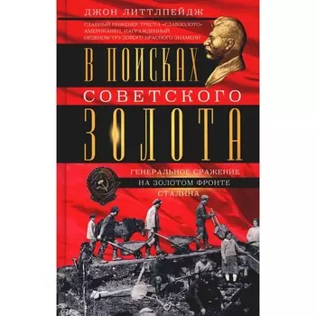 В поисках советского золота. Генеральное сражение на золотом фронте Сталина. Литтлпейдж Дж.Д.