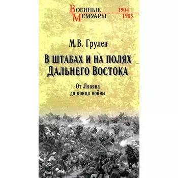 В штабах и на полях Дальнего Востока. От Ляояна до конца войны. Грулев М.В.