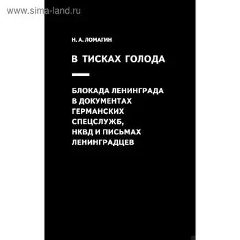 В тисках голода. Блокада Ленинграда в документах германских спецслужб, НКВД и письмах ленинградцев