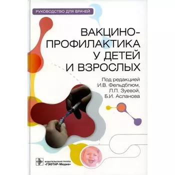 Вакцинопрофилактика у детей и взрослых. Руководство для врачей. Под ред. Фельдблюм И.В., Зуевой Л.П.