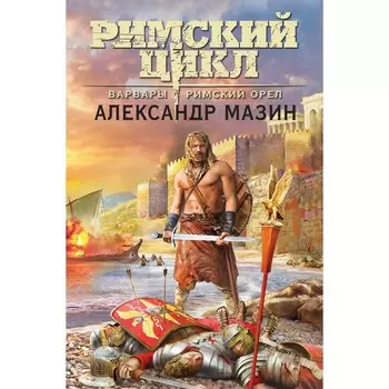 Варвары. Римский орёл. Мазин А.В.