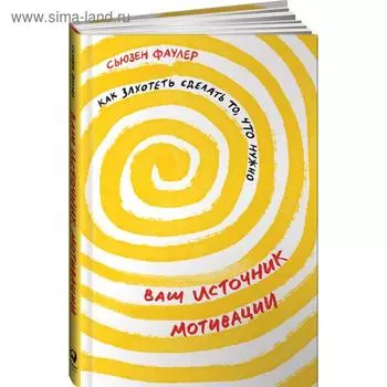 Ваш источник мотивации. Как захотеть сделать то, что нужно. Фаулер С.