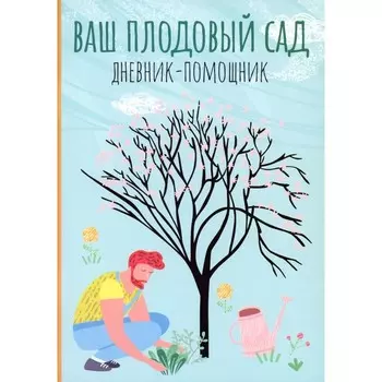 Ваш плодовый сад. Дневник-помощник. Пособие для планирования работ в саду. Сост. Волошановская А.А.