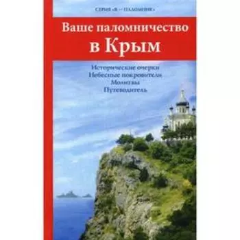 Ваше паломничество в Крым. Исторические очерки. Небесные покровители. Молитвы. Путеводитель