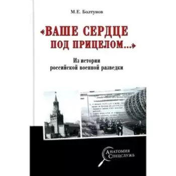 «Ваше сердце под прицелом…». Из истории службы российских военных агентов. Болтунов М.Е.