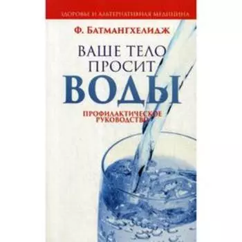 Ваше тело просит воды. Батмангхелидж Ф.